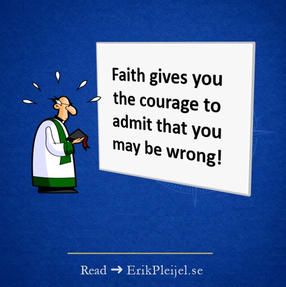 Faith gives you the courage to admit you may be wrong!