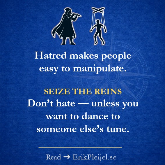 Hatred makes people easy to manipulate. Seize the reins. Don't hate — unless you want to dance to someone else's tune.