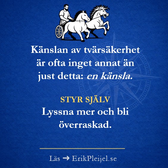 Känslan av tvärsäkerhet är ofta inget annat än just detta: en känsla. Styr själv. Lyssna mer och bli överraskad.